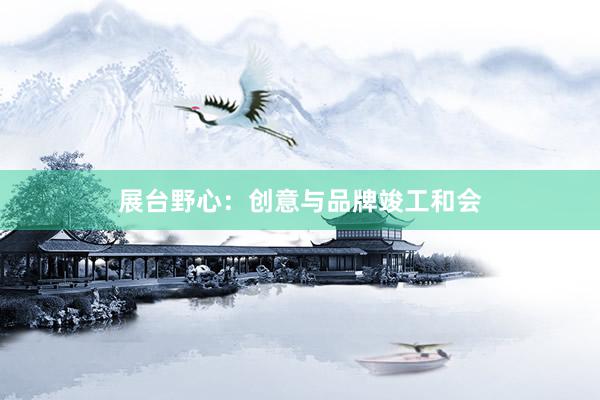 展台野心：创意与品牌竣工和会