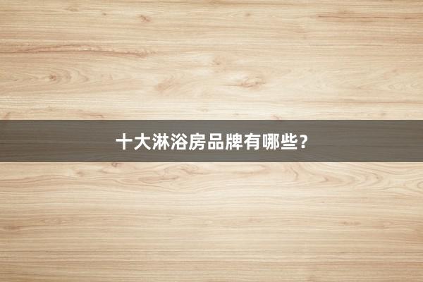 十大淋浴房品牌有哪些？