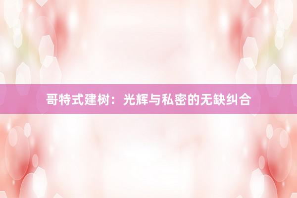 哥特式建树：光辉与私密的无缺纠合