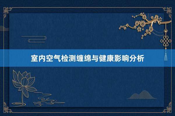 室内空气检测缠绵与健康影响分析