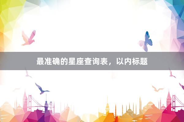最准确的星座查询表，以内标题