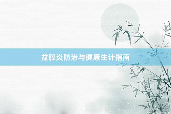 盆腔炎防治与健康生计指南