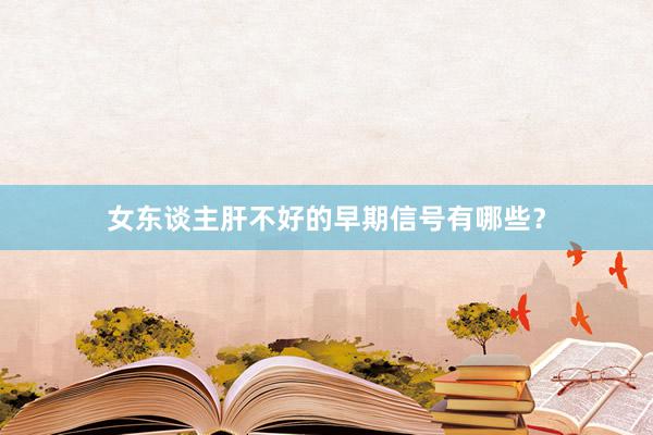 女东谈主肝不好的早期信号有哪些？