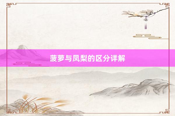 菠萝与凤梨的区分详解