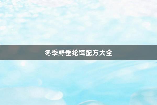 冬季野垂纶饵配方大全