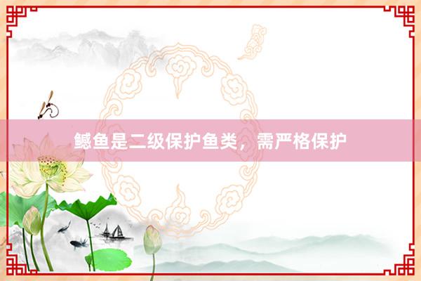 鳡鱼是二级保护鱼类，需严格保护