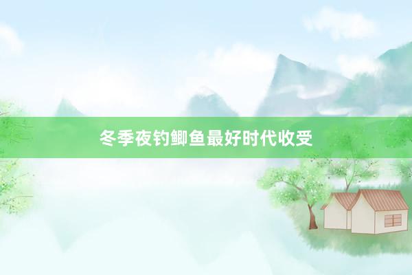 冬季夜钓鲫鱼最好时代收受