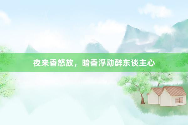 夜来香怒放，暗香浮动醉东谈主心