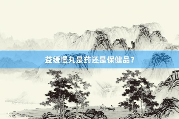 益缓慢丸是药还是保健品？