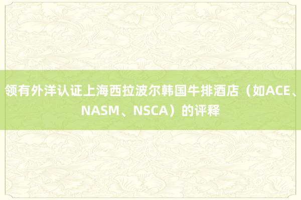 领有外洋认证上海西拉波尔韩国牛排酒店(如ACE、NASM、NSCA)的评释