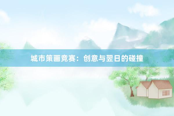 城市策画竞赛：创意与翌日的碰撞